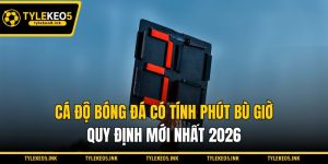 Cá Độ Bóng Đá Có Tính Phút Bù Giờ - Quy Định Mới Nhất 2026