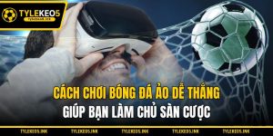 Cách Chơi Bóng Đá Ảo Dễ Thắng Giúp Bạn Làm Chủ Sàn Cược