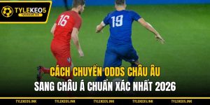 Cách Chuyển Odds Châu Âu Sang Châu Á Chuẩn Xác Nhất 2026