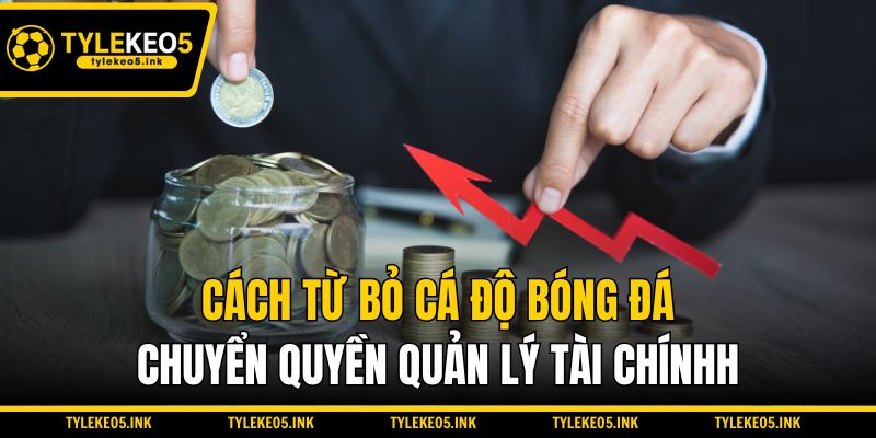 Cách từ bỏ cá độ bóng đá: Chuyển quyền quản lý tài chính