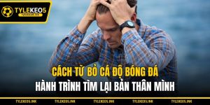Cách Từ Bỏ Cá Độ Bóng Đá - Hành Trình Tìm Lại Bản Thân Mình