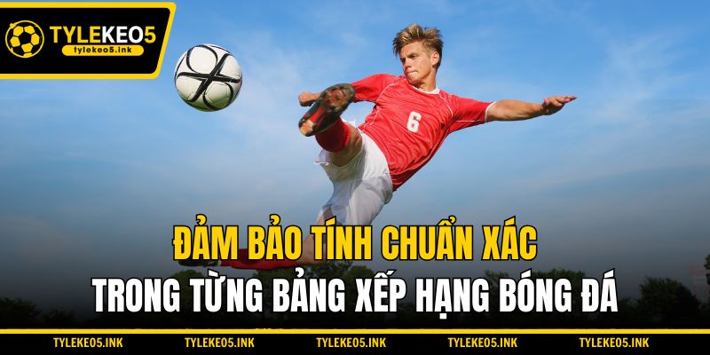 Đảm bảo tính chuẩn xác trong từng bảng xếp hạng bóng đá