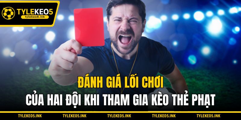 Đánh giá lối chơi của hai đội khi tham gia kèo thẻ phạt