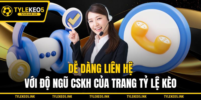 Dễ dàng liên hệ với độ ngũ CSKH của trang Tỷ lệ kèo