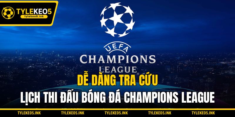 Dễ dàng tra cứu lịch thi đấu bóng đá Champions League