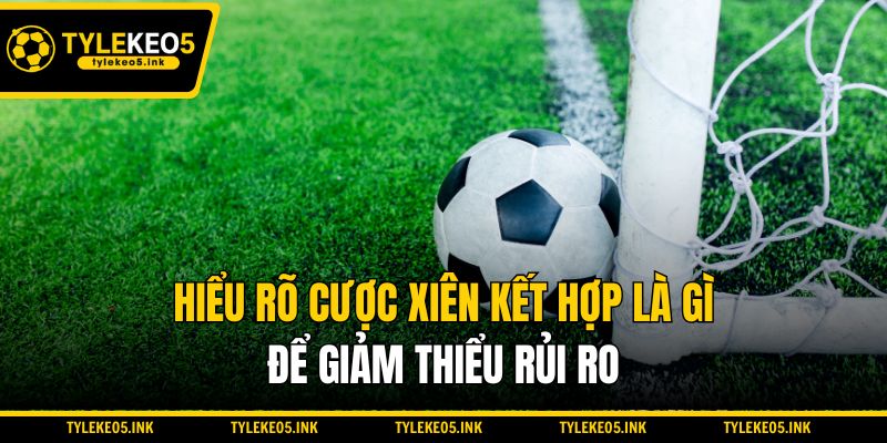 Hiểu rõ cược xiên kết hợp là gì để giảm thiểu rủi ro