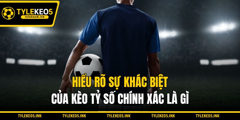 Hiểu rõ sự khác biệt của kèo tỷ số chính xác là gì
