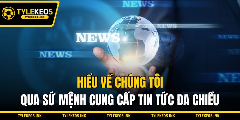 Hiểu về chúng tôi qua sứ mệnh cung cấp tin tức đa chiều