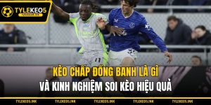Kèo Chấp Đồng Banh Là Gì Và Kinh Nghiệm Soi Kèo Hiệu Quả