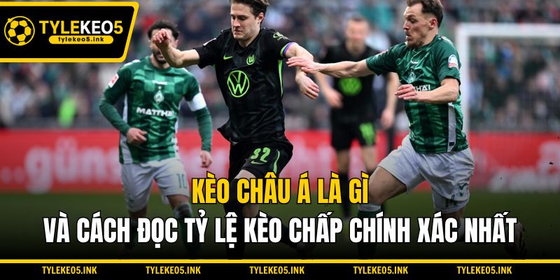 Kèo Châu Á Là Gì Và Cách Đọc Tỷ Lệ Kèo Chấp Chính Xác Nhất