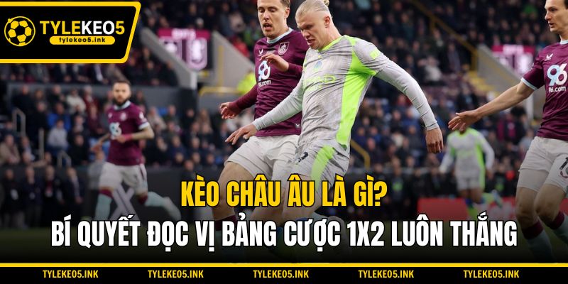 Kèo Châu Âu Là Gì? Bí Quyết Đọc Vị Bảng Cược 1x2 Luôn Thắng