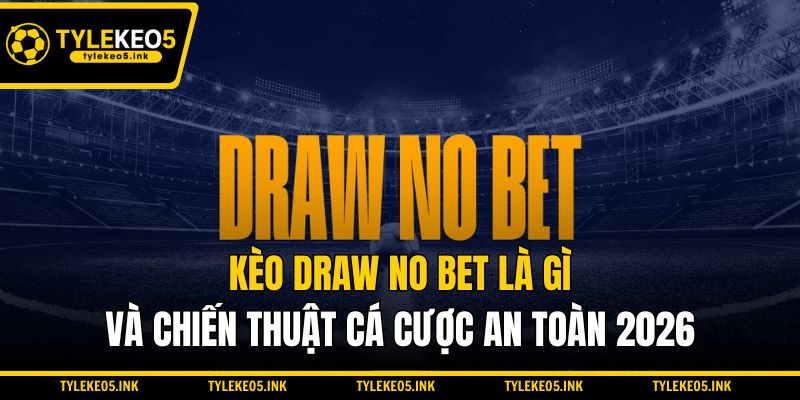 Kèo Draw No Bet Là Gì Và Chiến Thuật Cá Cược An Toàn 2026