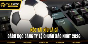Kèo Tài Xỉu Là Gì - Cách Đọc Bảng Tỷ Lệ Chuẩn Xác Nhất 2026
