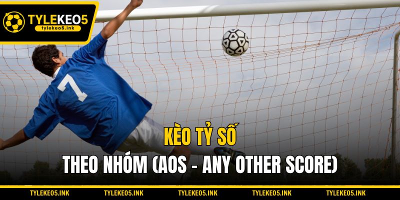Kèo tỷ số theo nhóm (AOS - Any Other Score)