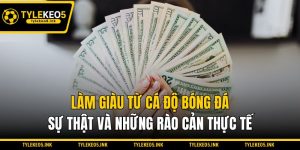 Làm Giàu Từ Cá Độ Bóng Đá - Sự Thật Và Những Rào Cản Thực Tế Làm Giàu Từ Cá Độ Bóng Đá - Sự Thật Và Những Rào Cản Thực Tế