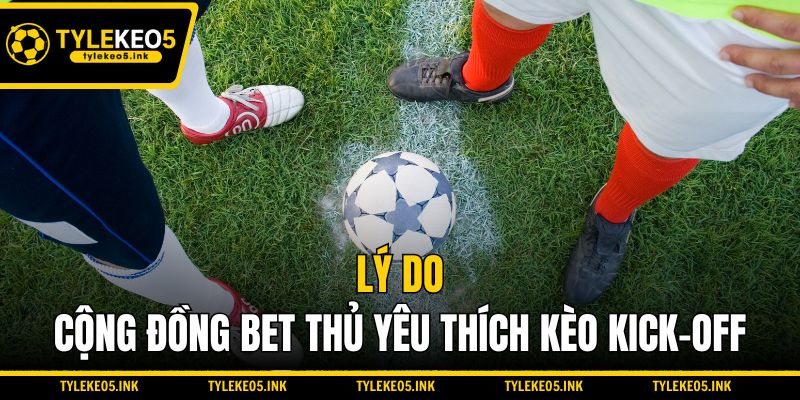 Lý do cộng đồng bet thủ yêu thích kèo Kick-off
