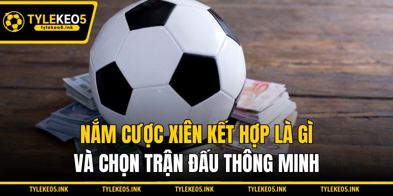 Nắm cược xiên kết hợp là gì và chọn trận đấu thông minh