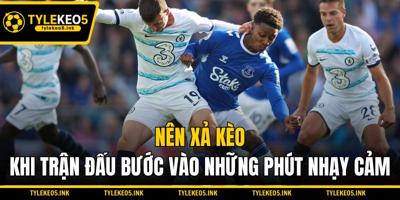 Nên xả kèo khi trận đấu bước vào những phút nhạy cảm