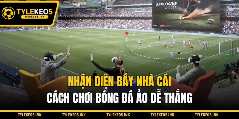 Nhận diện bẫy nhà cái - Cách chơi bóng đá ảo dễ thắng
