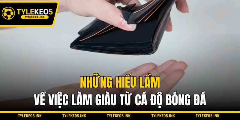 Những hiểu lầm về việc làm giàu từ cá độ bóng đá