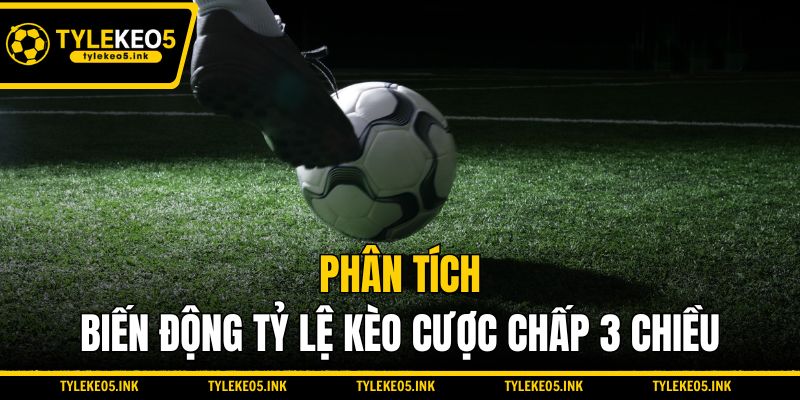 Phân tích biến động tỷ lệ kèo cược chấp 3 chiều