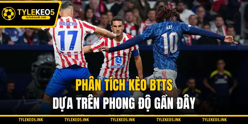 Phân tích kèo BTTS dựa trên phong độ gần đây