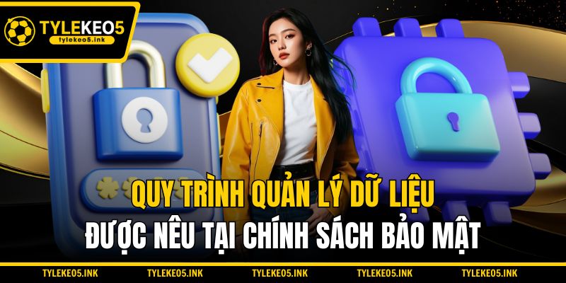 Quy trình quản lý dữ liệu được nêu tại chính sách bảo mật