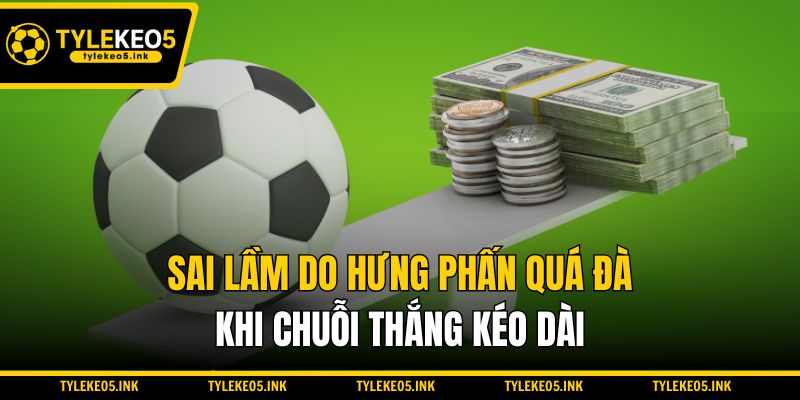 Sai lầm do hưng phấn quá đà khi chuỗi thắng kéo dài