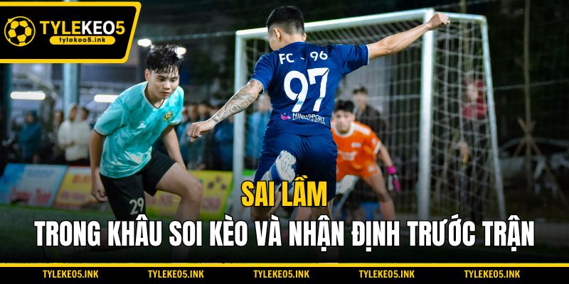 Sai lầm trong khâu soi kèo và nhận định trước trận