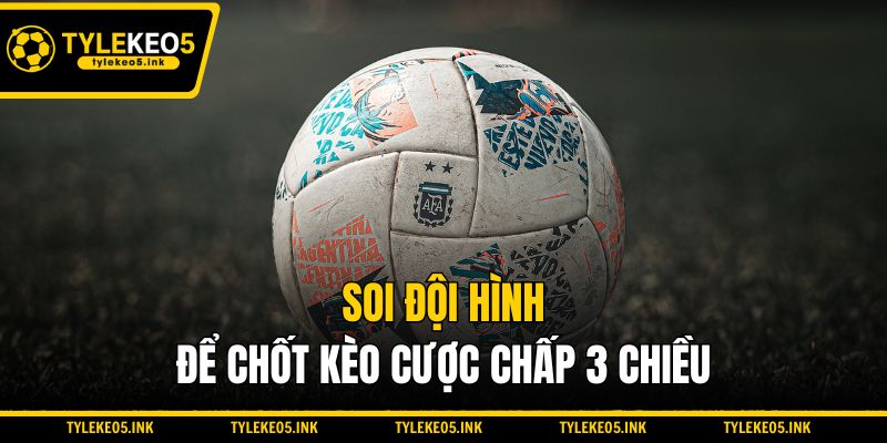 Soi đội hình để chốt kèo cược chấp 3 chiều