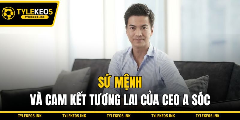 Sứ mệnh và cam kết tương lai của CEO A Sóc