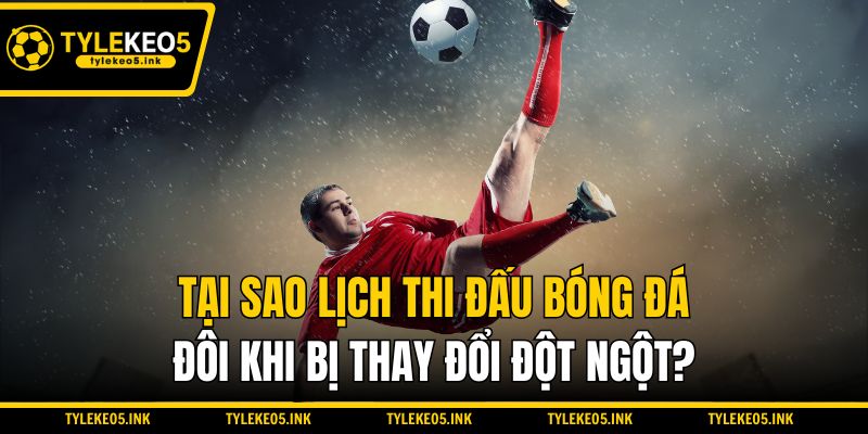 Tại sao lịch thi đấu bóng đá đôi khi bị thay đổi đột ngột?Tại sao lịch thi đấu bóng đá đôi khi bị thay đổi đột ngột?