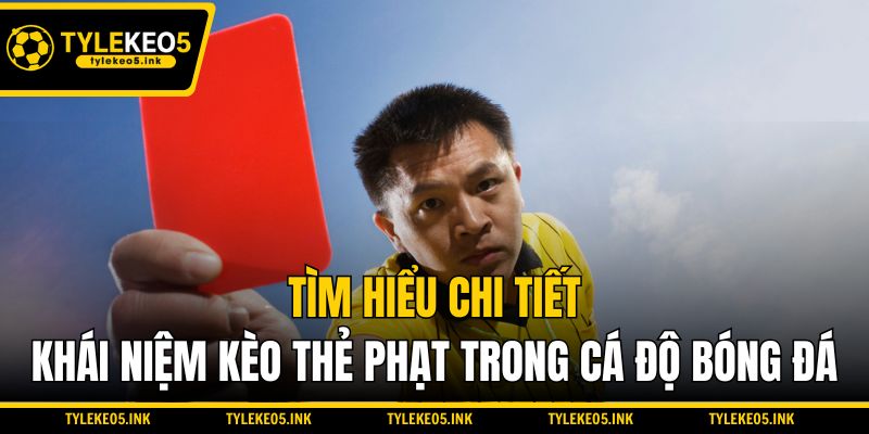 Tìm hiểu chi tiết khái niệm kèo thẻ phạt trong cá độ bóng đá