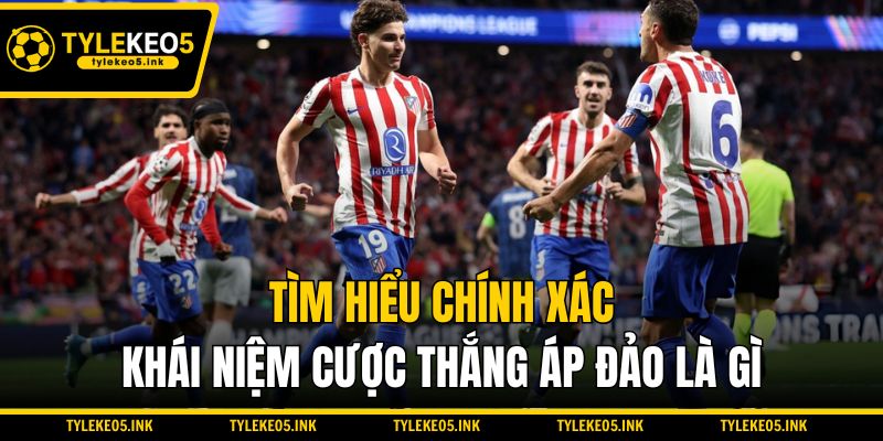 Tìm hiểu chính xác khái niệm cược thắng áp đảo là gì