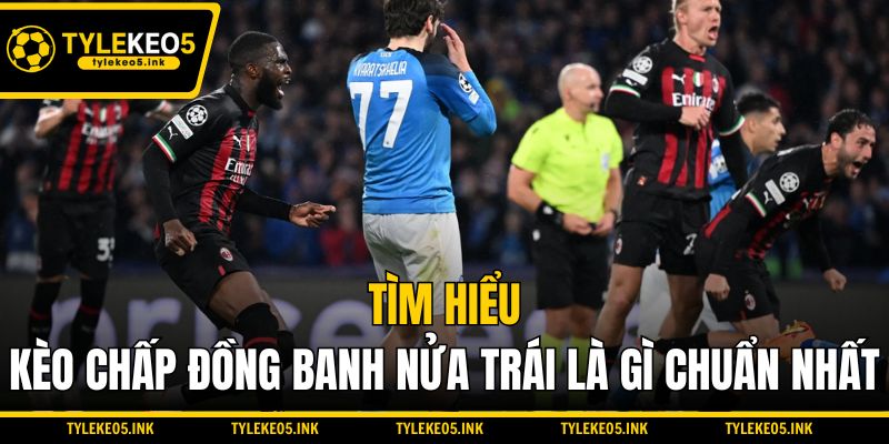 Tìm hiểu kèo chấp đồng banh nửa trái là gì chuẩn nhất