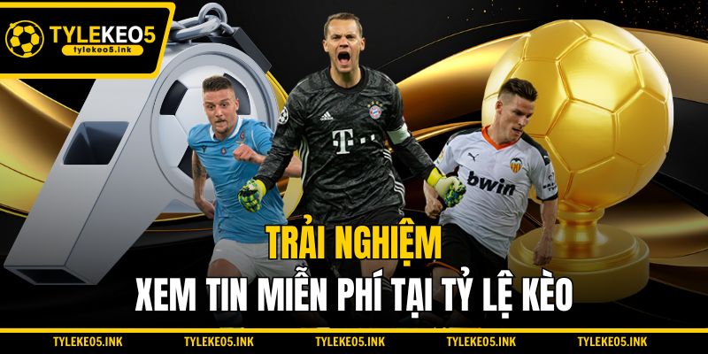 Trải nghiệm xem tin miễn phí tại Tỷ lệ kèo