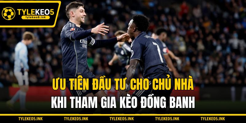 Ưu tiên đầu tư cho chủ nhà khi tham gia kèo đồng banh