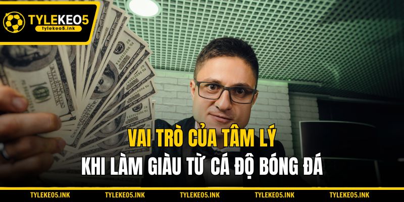 Vai trò của tâm lý khi làm giàu từ cá độ bóng đá