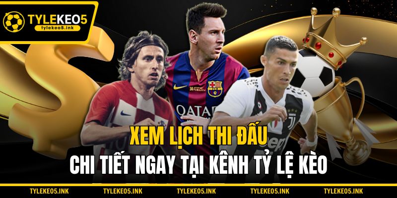 Xem lịch thi đấu chi tiết ngay tại kênh Tỷ lệ kèo